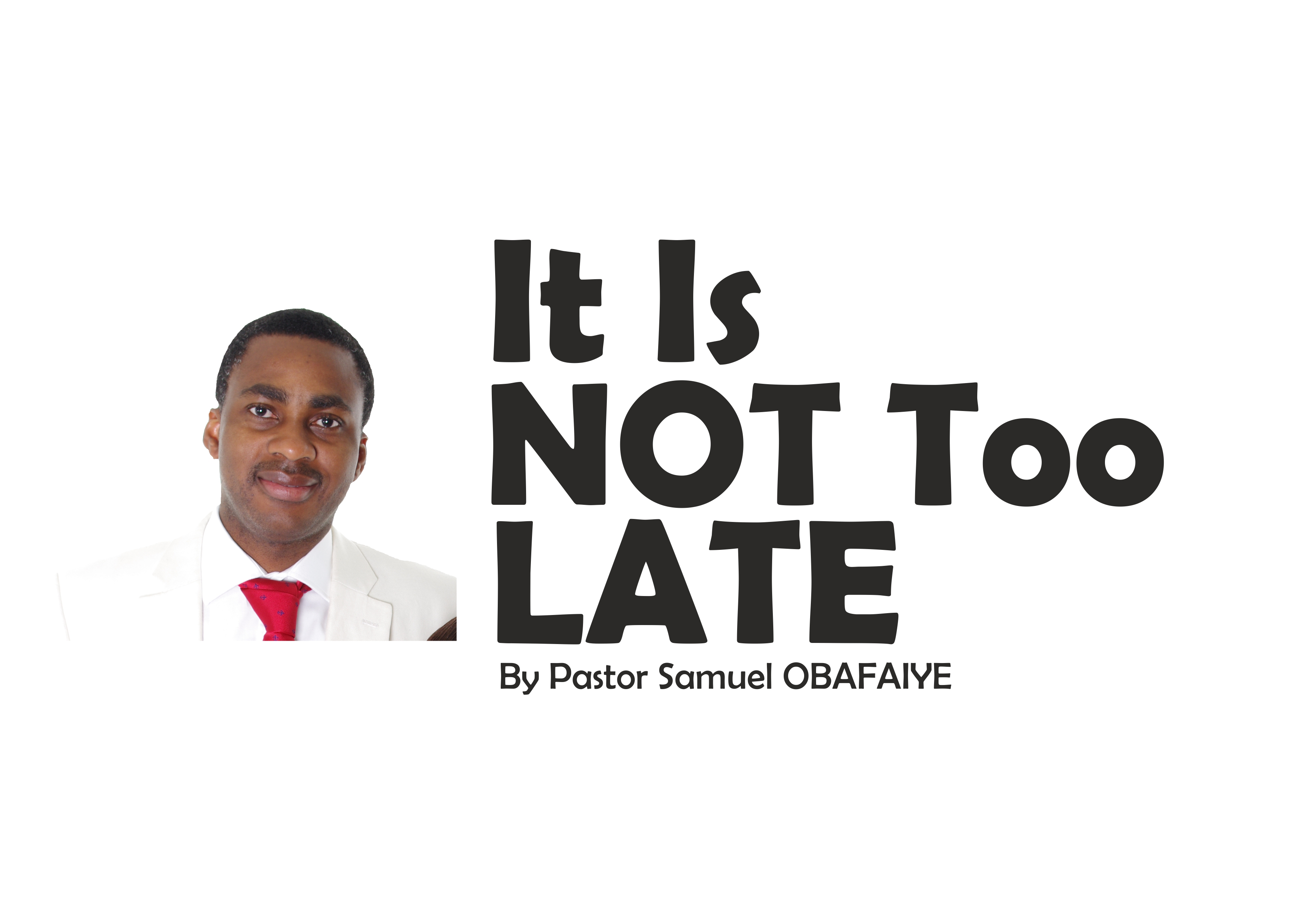 It Is Not Too Late, by Pastor Samuel Obafaiye