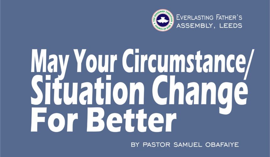 May Your Circumstance or Situation Change For Better, by Pastor Samuel Obafaiye May Your Circumstance or Situation Change For Better, by Pastor Samuel Obafaiye