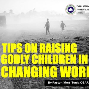 Tips On Raising Godly Children In A Changing World, by Pastor (Mrs) Tonia Obafaiye