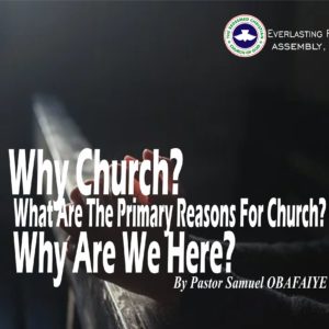 Why Church? What Are The Primary Reasons For Church? Why Are We Here? by Pastor Samuel Obafaiye