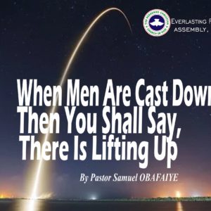 When Men Are Cast Down, Then You Shall Say, There Is Lifting Up, by Pastor Samuel Obafaiye