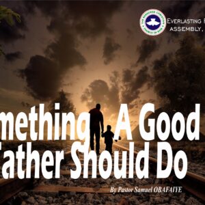 Something A Good Father Should Do, by Pastor Samuel Obafaiye